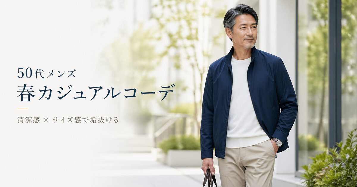 50代メンズの春カジュアルコーデは清潔感とサイズ感が軸｜無理なく垢抜ける着回しの型を作ろう！
